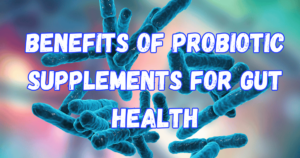 Benefits of Probiotic Supplements for Gut Health